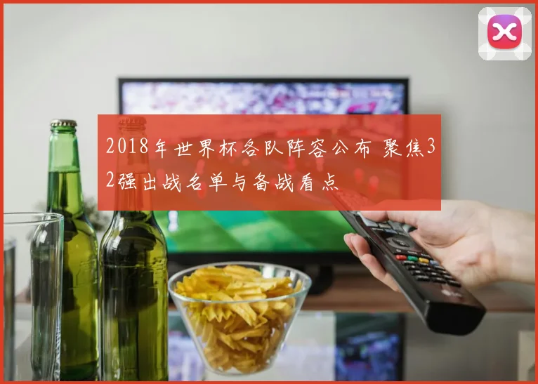 2018年世界杯各队阵容公布 聚焦32强出战名单与备战看点