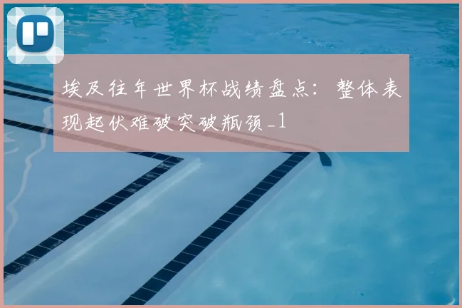 埃及往年世界杯战绩盘点:整体表现起伏难破突破瓶颈_1