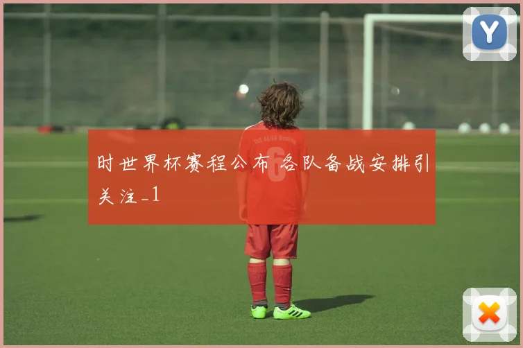 时世界杯赛程公布 各队备战安排引关注_1