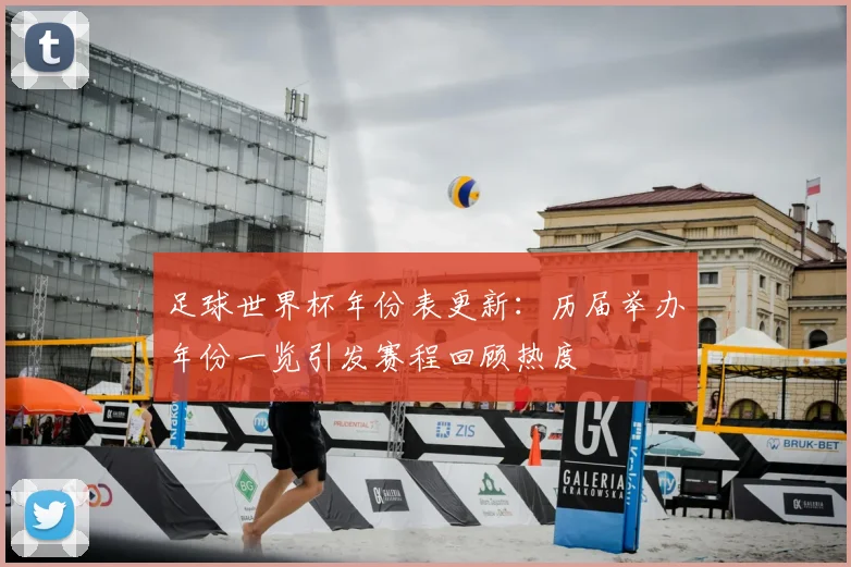 足球世界杯年份表更新:历届举办年份一览引发赛程回顾热度
