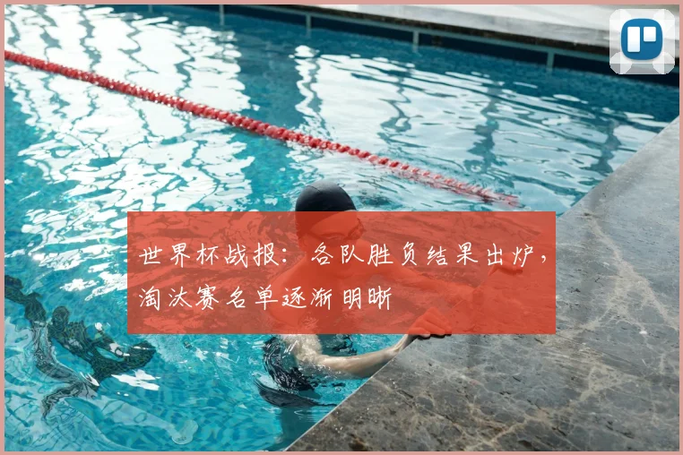 世界杯战报：各队胜负结果出炉，淘汰赛名单逐渐明晰