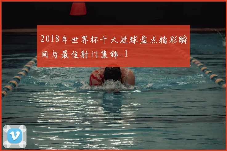 2018年世界杯十大进球盘点精彩瞬间与最佳射门集锦_1