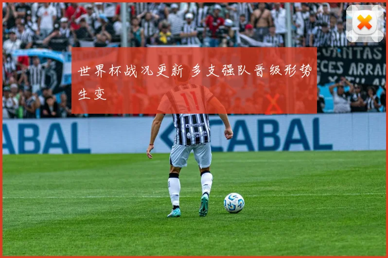 世界杯战况更新 多支强队晋级形势生变