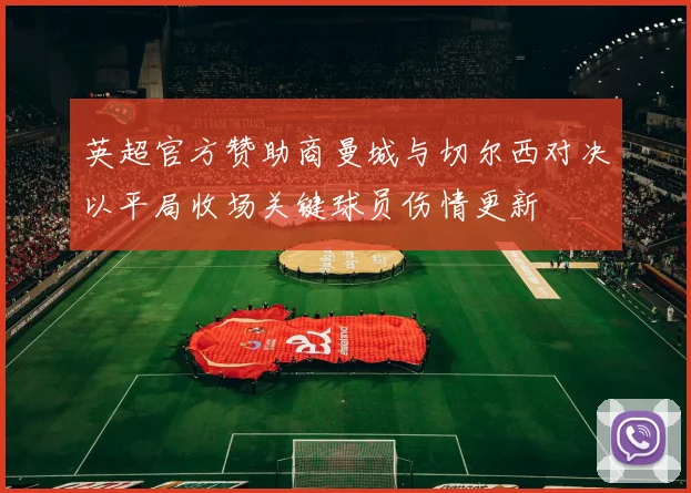 英超官方赞助商曼城与切尔西对决以平局收场关键球员伤情更新