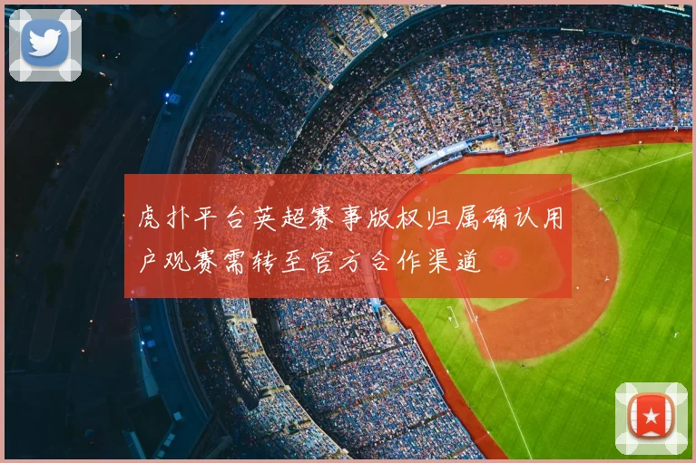 虎扑平台英超赛事版权归属确认用户观赛需转至官方合作渠道
