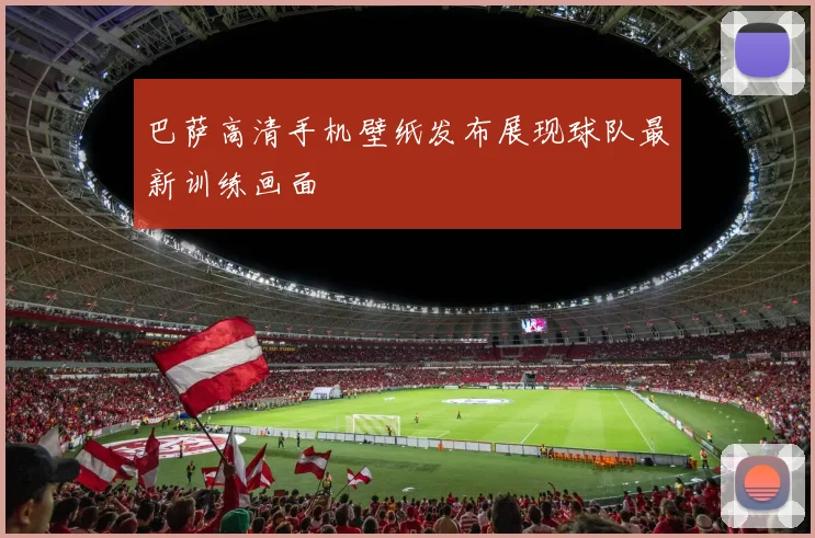 巴萨高清手机壁纸发布展现球队最新训练画面