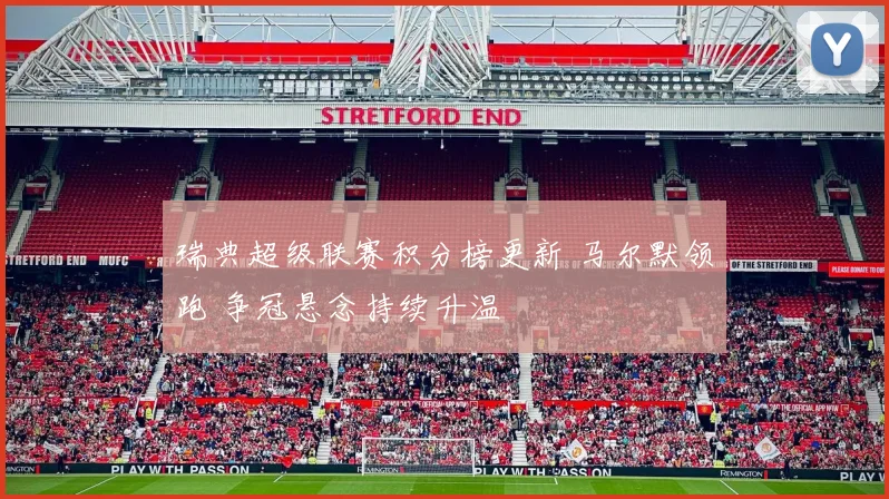 瑞典超级联赛积分榜更新 马尔默领跑 争冠悬念持续升温