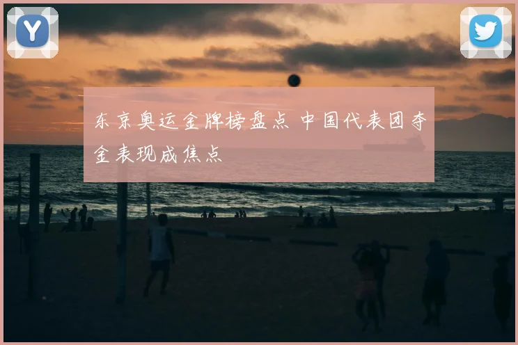 东京奥运金牌榜盘点 中国代表团夺金表现成焦点