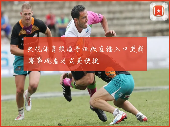 央视体育频道手机版直播入口更新 赛事观看方式更便捷