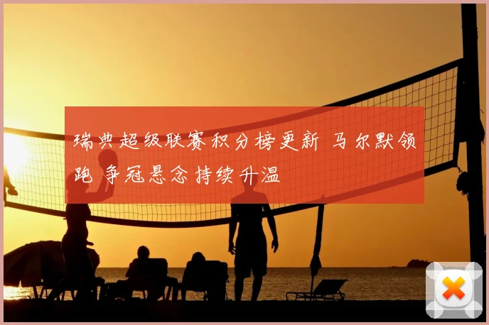 瑞典超级联赛积分榜更新 马尔默领跑 争冠悬念持续升温