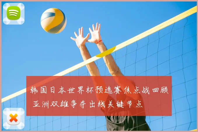 韩国日本世界杯预选赛焦点战回顾 亚洲双雄争夺出线关键节点