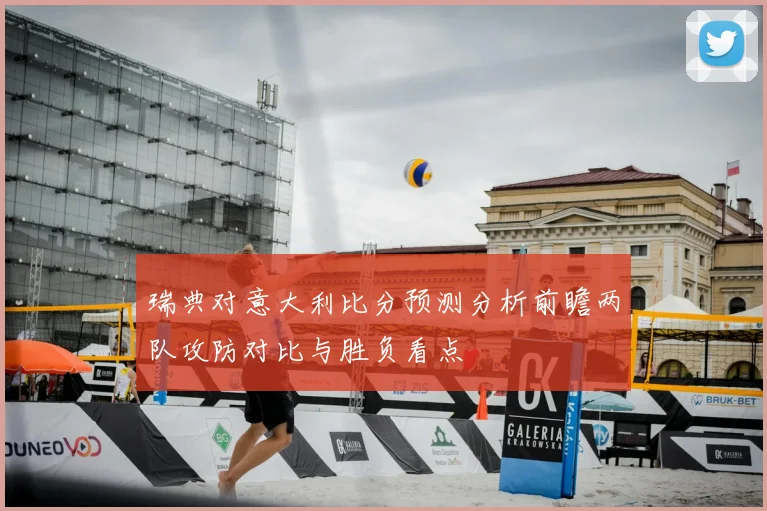 瑞典对意大利比分预测分析前瞻两队攻防对比与胜负看点