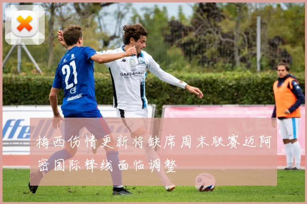 梅西伤情更新将缺席周末联赛迈阿密国际锋线面临调整