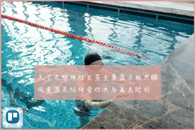 天下足球绝对巨星全集盘点经典瞬间重温足坛传奇对决与高光时刻